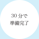 30分で準備完了